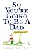 So You're Going to Be a Dad