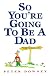 So You're Going to Be a Dad