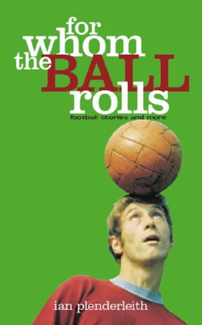 For Whom The Ball Rolls: Football Stories and More
