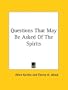 Questions That May Be Asked Of The Spirits