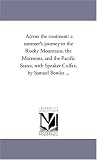 Across the continent: a summer's journey to the Rocky Mountains, the Mormons, and the Pacific States, with Speaker Colfax, by Samuel Bowles ...