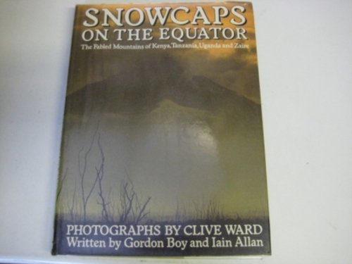 Snowcaps on the Equator: The Fabled Mountains of Kenya, Tanzania, Uganda and Zaire