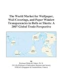 The World Market for Wallpaper, Wall Coverings, and Paper Window Transparencies in Rolls or Sheets: A 2007 Global Trade Perspective
