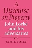 A Discourse on Property: John Locke and his Adversaries
