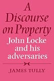 A Discourse on Property: John Locke and his Adversaries