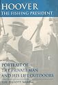 Hoover The Fishing President: Portrait of the Private Man and His Life Outdoors