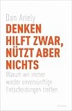 Denken hilft zwar, nützt aber nichts: Warum wir immer wieder unvernünftige Entscheidungen treffen