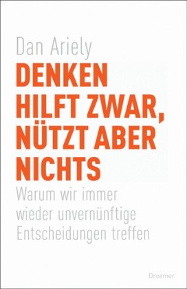 Denken hilft zwar, nützt aber nichts: Warum wir immer wieder unvernünftige Entscheidungen treffen