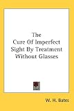 The Cure Of Imperfect Sight By Treatment Without Glasses