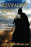 Revealing King Arthur : swords, stones and digging for Camelot
