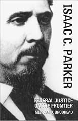 Isaac C. Parker: Federal Justice on the Frontier (The Oklahoma Western Biographies, V. 20)