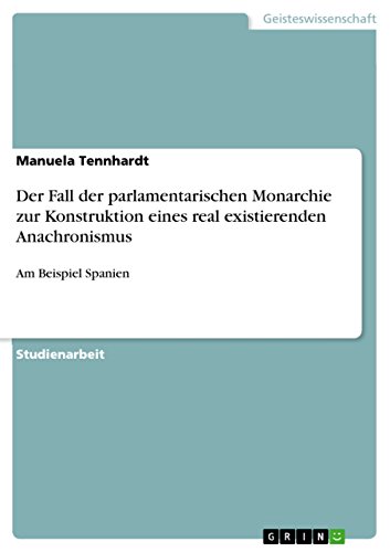 Der Fall der parlamentarischen Monarchie zur Konstruktion eines real existierenden Anachronismus: Am Beispiel Spanien (German Edition)