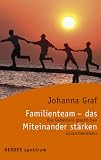 Familienteam - das Miteinander st�rken: Das Geheimnis gl�cklichen Zusammenlebens - Johanna Graf