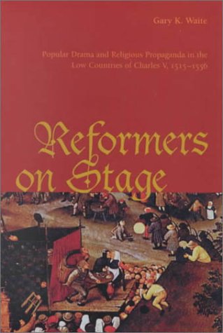 Reformers on Stage: Popular Drama and Religious Propaganda in the Low Countries of Charles V, 1515-1556