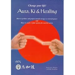 Aura, Ki and Healing: Change Your Life! : How to Produce and Project Mental Energy As External Power and How to Create a Radar System for Martial Artists