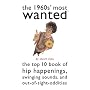 The 1960s' Most Wanted: The Top 10 Book of Hip Happenings, Swinging Sounds, and Out-of-Sight Oddities