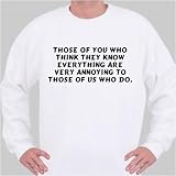 Those of you who think they know everything are very annoying to those of us who do. Sweatshirt X-Large White