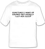 Sometimes I wake up grumpy but usually I let her sleep T-shirt