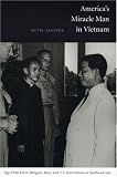 Americas Miracle Man in Vietnam: Ngo Dinh Diem, Religion, Race, and U.S. Intervention in Southeast Asia (American Encounters/Global Interactions)