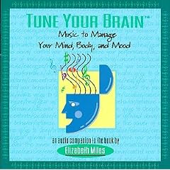 Tune Your Brain: Music to Manage Your Mind, Body and Mood (An Audio Companion to the Book by Elizabeth Miles)