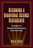 By Rex B. Kline PhD: Becoming a Behavioral Science Researcher: A Guide to Producing Research That Matters