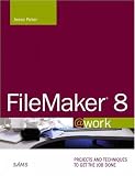 FileMaker 8 @work: Projects and Techniques to Get the Job Done