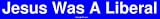 Jesus Was A Liberal Bumper Sticker