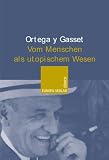 Vom Menschen als utopischem Wesen. Vier Essays - Jose Ortega y Gasset