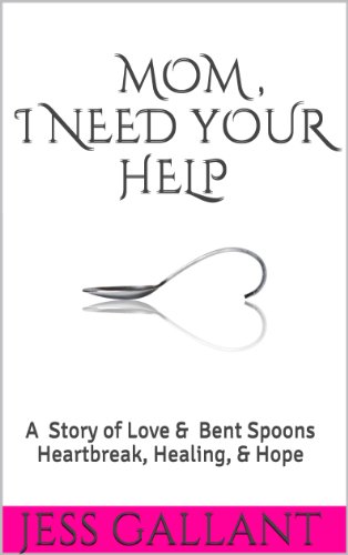 MOM, I NEED YOUR HELP: A Story of Love and Bent Spoons; Heartbreak, Healing, and Hope