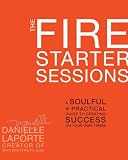 The Fire Starter Sessions: A Soulful + Practical Guide to Creating Success on Your Own Terms The Fire Starter Sessions: A Soulful + Practical Guide to Creating Success on Your Own Terms
