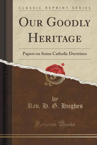 Our Goodly Heritage: Papers on Some Catholic Doctrines (Classic Reprint)