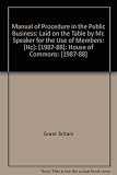 Manual of procedure in the public business : laid on the table by Mr Speaker for the use of members