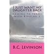 I just want my Daughter back: Coming to terms with Bipolar 1 ~ B.C. Levinson