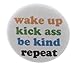 Wake up Kick ass Be kind Repeat 1.25