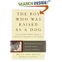 The Boy Who Was Raised As a Dog: And Other Stories from a Child Psychiatrist's Notebook:  What Traumatized Children Can Teach Us About Loss, Love and Healing