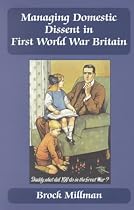 Managing Domestic Dissent in First World War Britain, 1914-1918 (British Politics and Society)