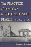 The Practice of Politics in Postcolonial Brazil: Porto Allegre, 1845-1895 (Pitt Latin American Studies)