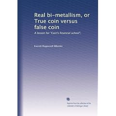 Real bi-metallism or True coin versus false coin a lesson for Coin's financial school