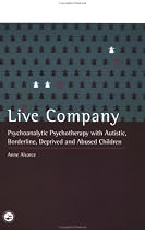 Live Company: Psychoanalytic Psychotherapy with Autistic, Borderline, Deprived and Abused Children