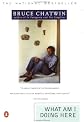 What Am I Doing Here? by Bruce Chatwin