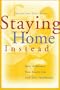 Staying Home Instead: How to Balance Your Family Life  (and Your Checkbook)
