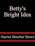 Betty's Bright Idea - Harriet Beecher Stowe