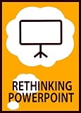 Rethinking PowerPoint: Designing & Delivering Presentations That Engage The Mind