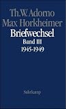 Briefe und Briefwechsel: Band 4: Theodor W - Adorno/Max Horkheimer - Briefwechsel 1927-1969 - Band 4.III: 1945-1949: Band III: 1945 - 1949: BD 4/III - Theodor W. Adorno, Max Horkheimer