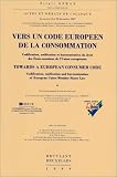 Vers un code européen de la consommation: Codification, unification et harmonisation du droit des Etats-membres de l Union Européenne