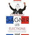 Comment gagner les �lections : Guide pratique � l'usage des candidats... et des �lecteurs ! et de tous ceux qui ont int�r�t � bine co-mmu-ni-quer