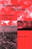Smokestack Diplomacy: Cooperation and Conflict in East-West Environmental Politics (Global Environmental Accord: Strategies for Sustainability and Institutional Innovation)