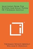 Selections From The Letters And Legal Papers Of Thurman Arnold