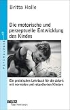 Die motorische und perzeptuelle Entwicklung des Kindes: Ein praktisches Lehrbuch f�r die Arbeit mit normalen und retardierten Kindern - Britta Holle