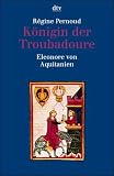 Königin der Troubadoure. Eleonore von Aquitanien.